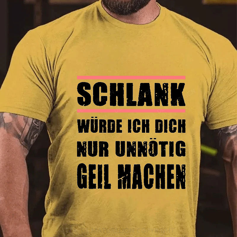 Schlank Würde Ich Dich Nur Unnötig Geil Machen T-Shirt