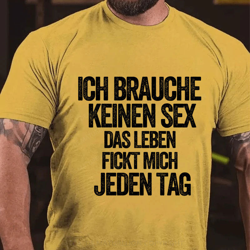 Ich brauche keinen Sex. Das Leben fickt mich jeden Tag T-Shirt