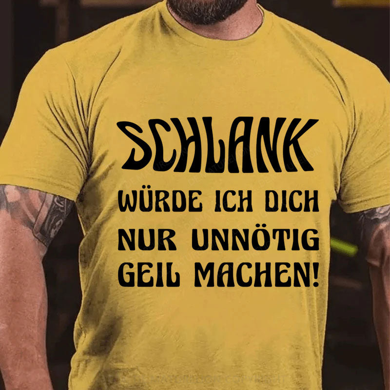 Schlank Würde Ich Dich Nur Unnötig Geil Machen T-Shirt