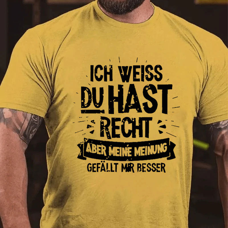 Ich Weiß Du Hast Recht Aber Meine Meinung Gefällt Mir Besser T-Shirt