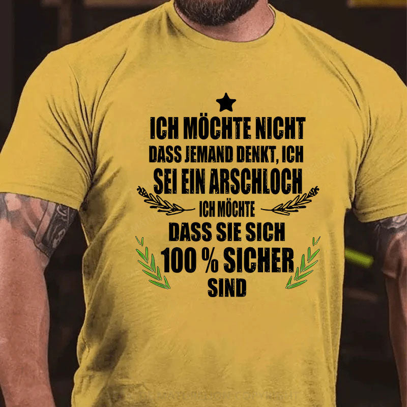 Ich möchte nicht, dass jemand denkt, ich sei ein Arschloch. Ich möchte, dass sie sich 100% sicher sind T-Shirt