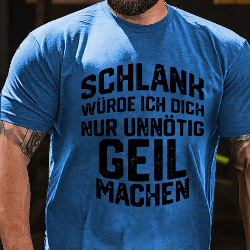 Schlank Würde Ich Dich Nur Unnötig Geil Machen T-Shirt