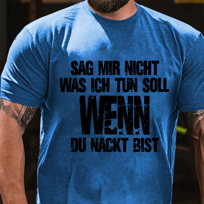 Sag Mir Nicht Was Ich Tun Soll Wenn Du Nackt Bist T-Shirt