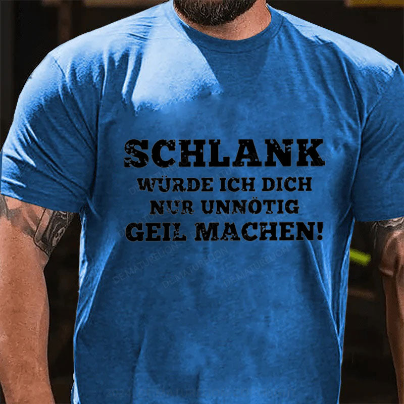 Schlank Würde Ich Dich Nur Unnötig Geil Machen T-Shirt