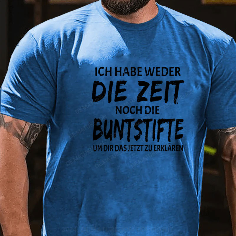 Ich Habe Weder Die Zeit Noch Die Buntstifte Um Dir Das Jetzt Zu Erklären T-Shirt