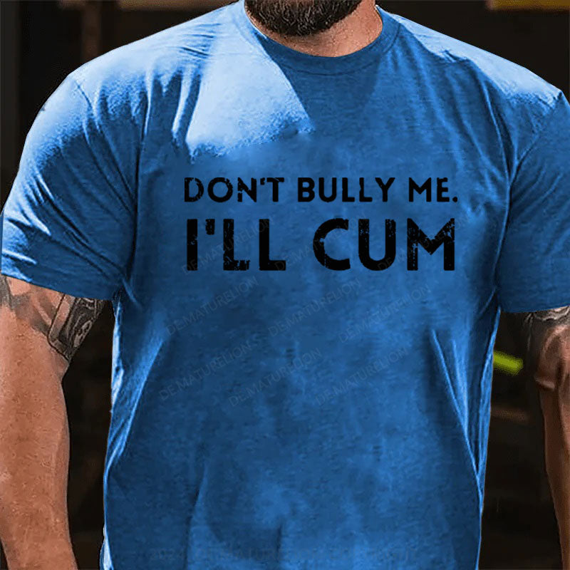 Don't Bully Me I'll Cum T-Shirt