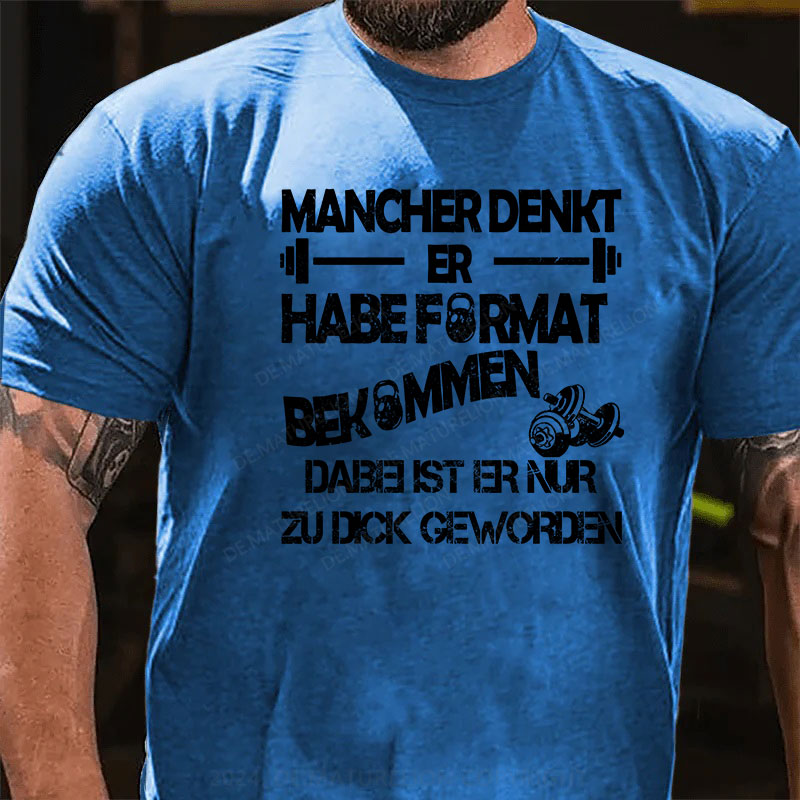 Mancher denkt er habe Format bekommen, dabei ist er nur zu dick geworden T-Shirt