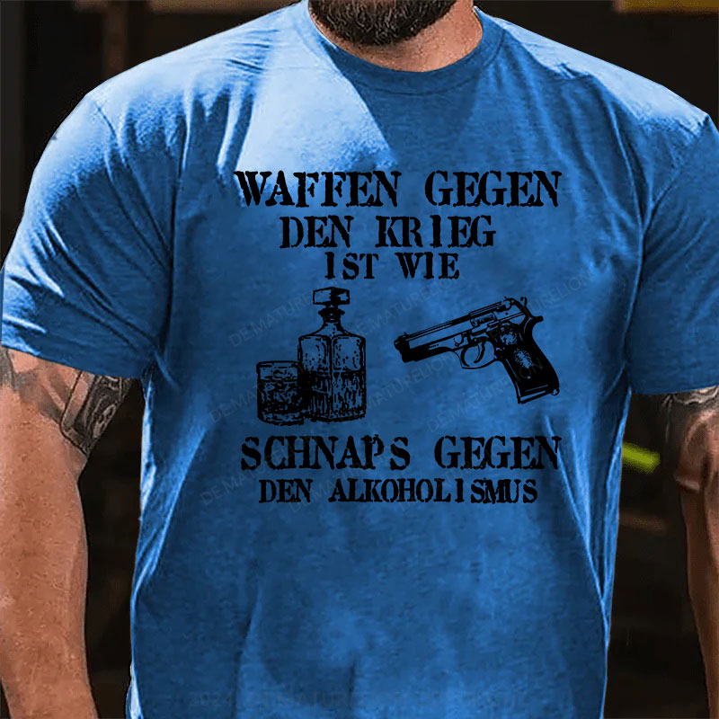 Waffen gegen den Krieg ist wie Schnaps gegen den Alkoholismus T-Shirt