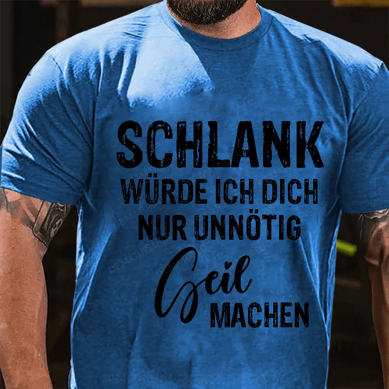 Schlank Würde Ich Dich Nur Unnötig Geil Machen T-Shirt