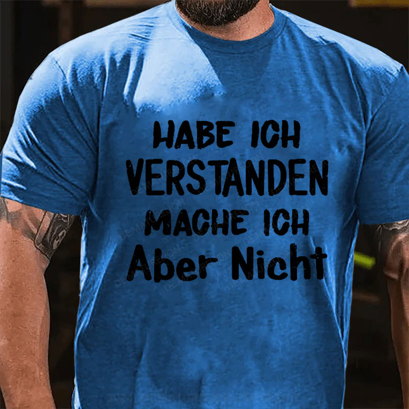 Habe Ich Verstanden Mache Ich Aber Nicht T-Shirt