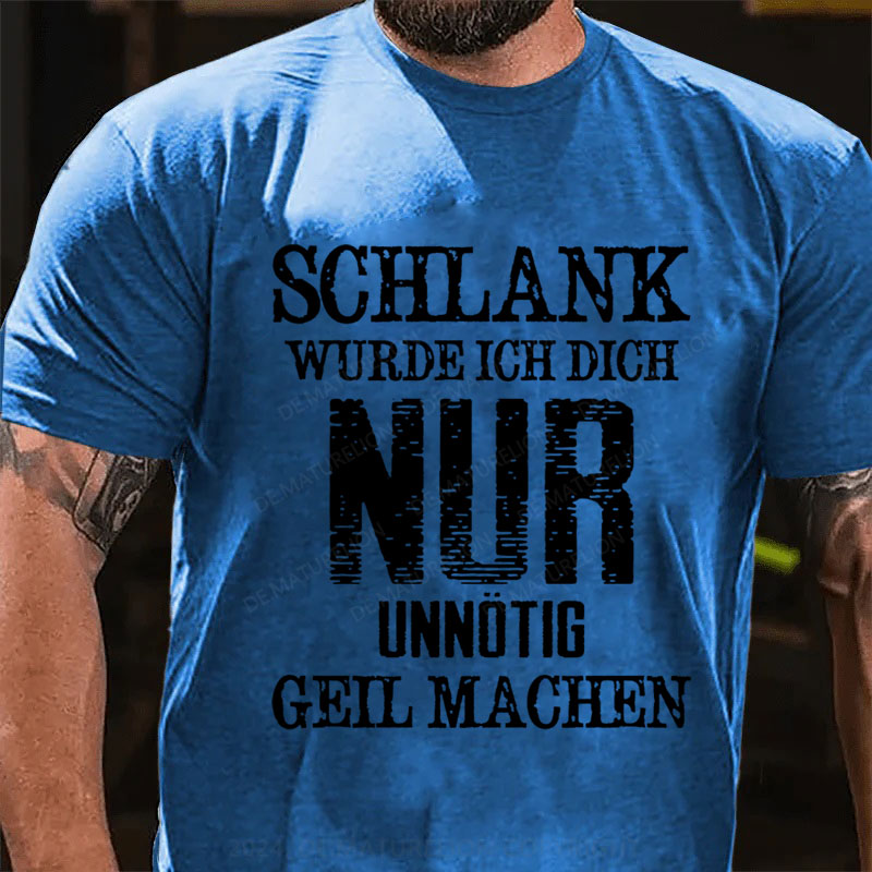 Schlank Würde Ich Dich Nur Unnötig Geil Machen T-Shirt