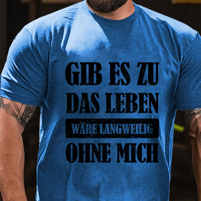 Gib es zu, das Leben wäre langweilig ohne mich T-Shirt