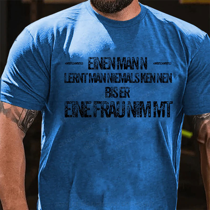 Einen Mann lernt man niemals kennen, bis er eine Frau nimmt T-Shirt