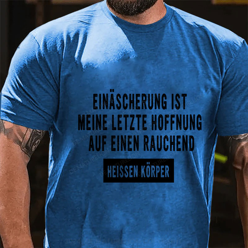 Einäscherung ist meine letzte Hoffnung auf einen rauchend heißen Körper T-Shirt